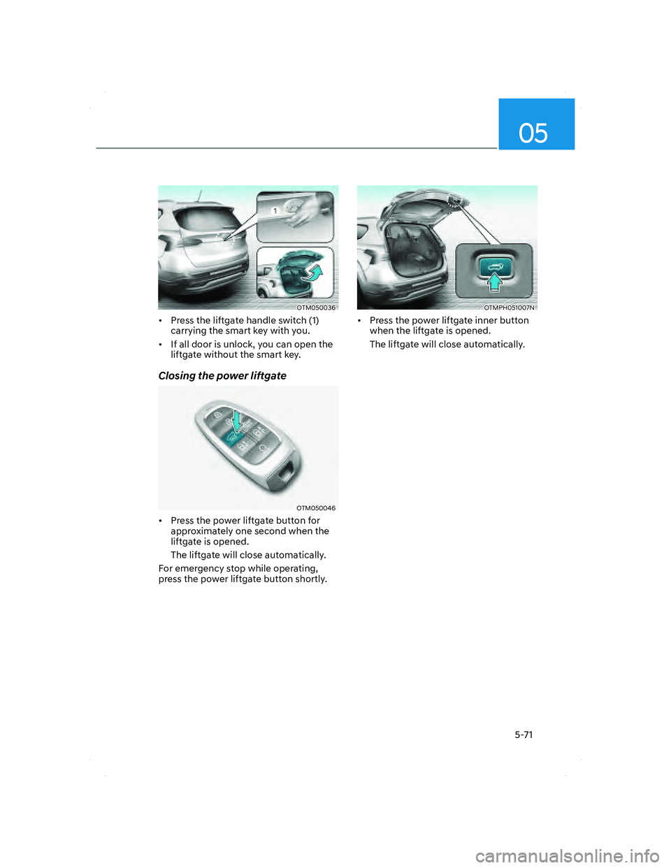 HYUNDAI SANTA FE 2022 Owners Manual 05
5-71
OTM050036OTM050036
• Press the liftgate handle switch (1)
carrying the smart key with you.
• If all door is unlock, you can open the
liftgate without the smart key.
Closing the power l HYUNDAI SANTA FE 2022 Owners Manual 05
5-71
OTM050036OTM050036
• Press the liftgate handle switch (1)
carrying the smart key with you.
• If all door is unlock, you can open the
liftgate without the smart key.
Closing the power l