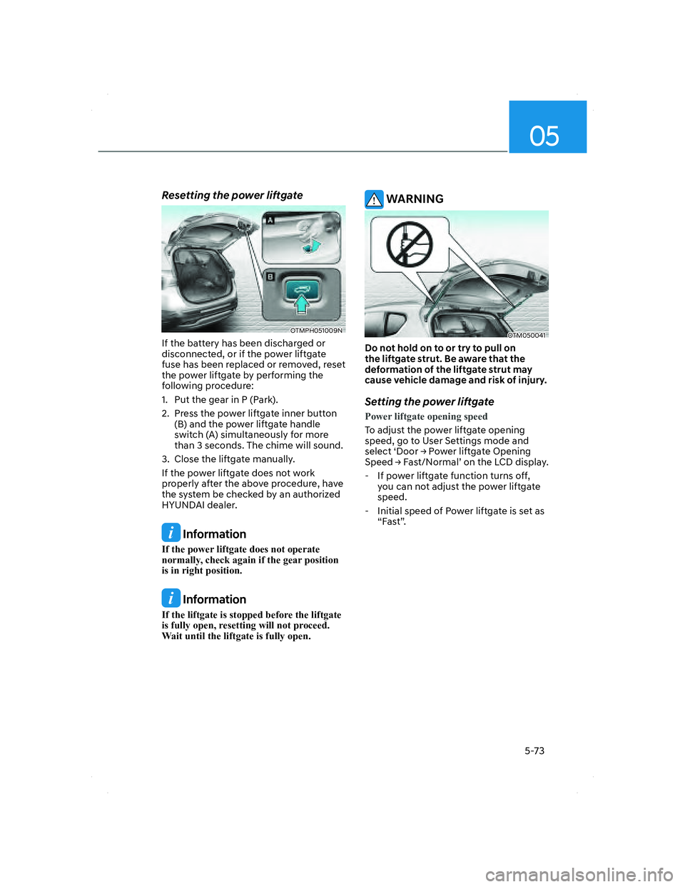 HYUNDAI SANTA FE 2022 Owners Manual 05
5-73
Resetting the power liftgate
OTMPH051009NOTMPH051009N
If the battery has been discharged or
disconnected, or if the power liftgate
fuse has been replaced or removed, reset
the power liftgat HYUNDAI SANTA FE 2022 Owners Manual 05
5-73
Resetting the power liftgate
OTMPH051009NOTMPH051009N
If the battery has been discharged or
disconnected, or if the power liftgate
fuse has been replaced or removed, reset
the power liftgat