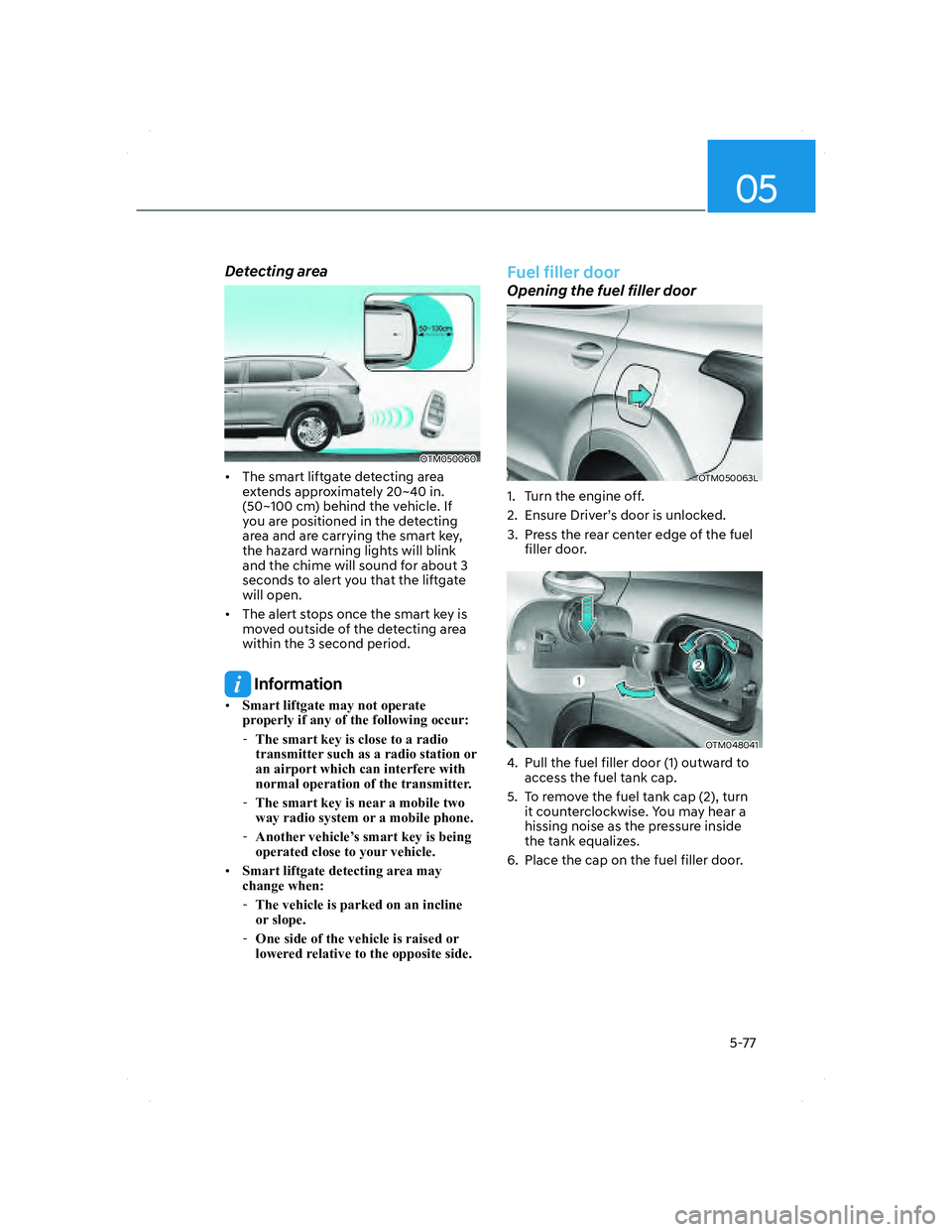 HYUNDAI SANTA FE 2022 Owners Manual 05
5-77
Detecting area
OTM050060OTM050060
• The smart liftgate detecting area
extends approximately 20~40 in.
(50~100 cm) behind the vehicle. If
you are positioned in the detecting
area and are HYUNDAI SANTA FE 2022 Owners Manual 05
5-77
Detecting area
OTM050060OTM050060
• The smart liftgate detecting area
extends approximately 20~40 in.
(50~100 cm) behind the vehicle. If
you are positioned in the detecting
area and are