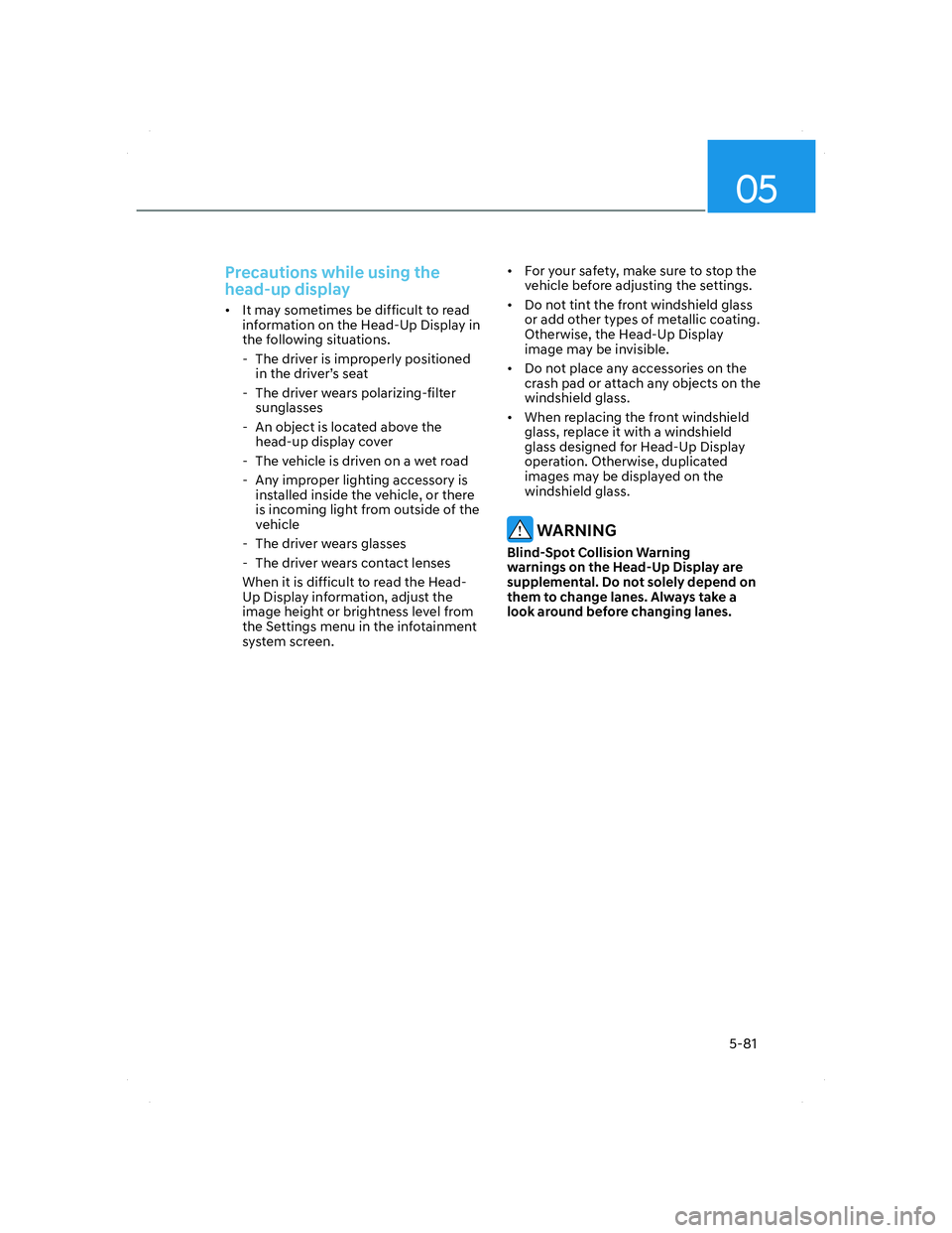 HYUNDAI SANTA FE 2022 Owners Manual 05
5-81
Precautions while using the
head-up display
• It may sometimes be difficult to read
information on the Head-Up Display in
the following situations.
- The driver is improperly positione HYUNDAI SANTA FE 2022 Owners Manual 05
5-81
Precautions while using the
head-up display
• It may sometimes be difficult to read
information on the Head-Up Display in
the following situations.
- The driver is improperly positione