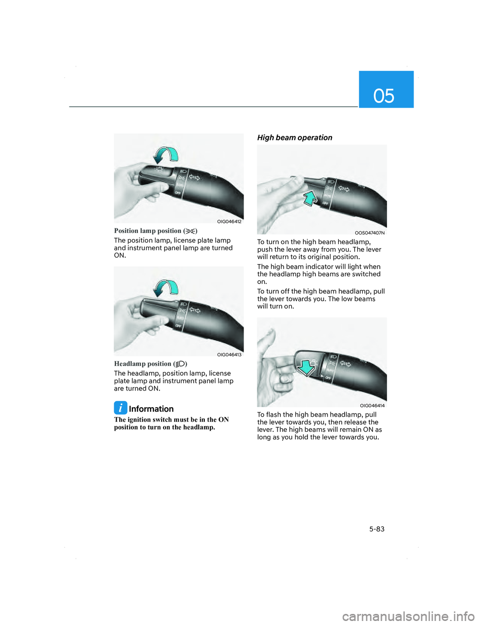 HYUNDAI SANTA FE 2022  Owners Manual 05
5-83
OIG046412OIG046412
Position lamp position ()
The position lamp, license plate lamp 
and instrument panel lamp are turned 
ON.
OIG046413OIG046413
Headlamp position ()
The headlamp, position lam