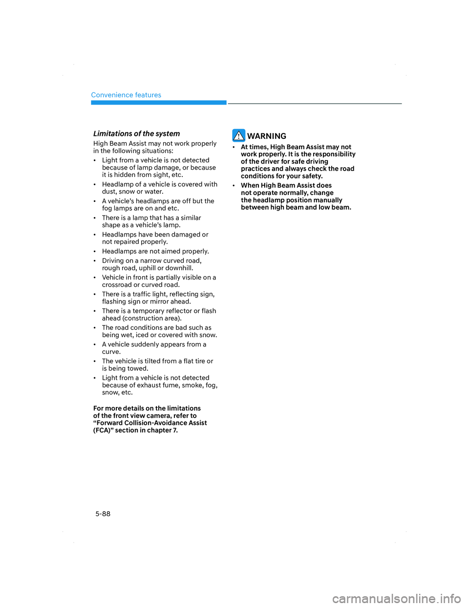 HYUNDAI SANTA FE 2022 Owners Manual Convenience features
5-88
Limitations of the system
High Beam Assist may not work properly
in the following situations:
• Light from a vehicle is not detected
because of lamp damage, or because
HYUNDAI SANTA FE 2022 Owners Manual Convenience features
5-88
Limitations of the system
High Beam Assist may not work properly
in the following situations:
• Light from a vehicle is not detected
because of lamp damage, or because