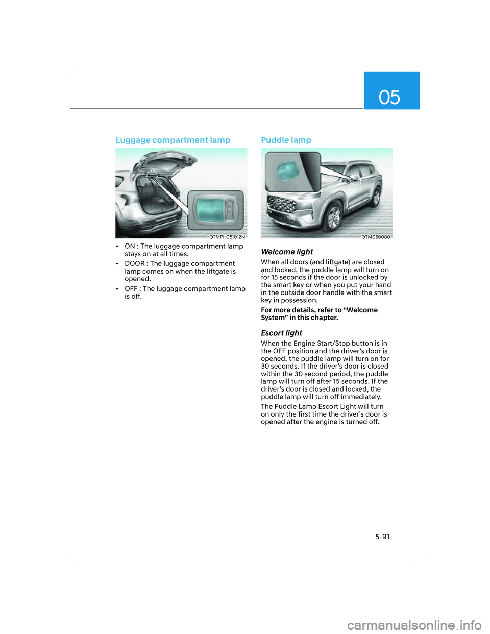 HYUNDAI SANTA FE 2022  Owners Manual 05
5-91
Luggage compartment lamp
OTMPH051012NOTMPH051012N
•  ON : The luggage compartment lamp 
stays on at all times.
•  DOOR : The luggage compartment 
lamp comes on when the liftgate is 
opened