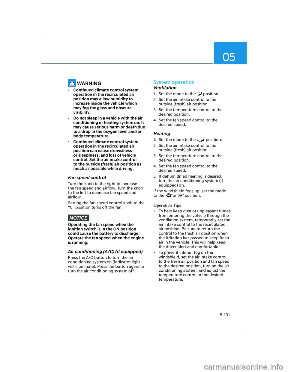 HYUNDAI SANTA FE 2022  Owners Manual 05
5-101
 WARNING
• Continued climate control system 
operation in the recirculated air 
position may allow humidity to 
increase inside the vehicle which 
may fog the glass and obscure 
visibility.