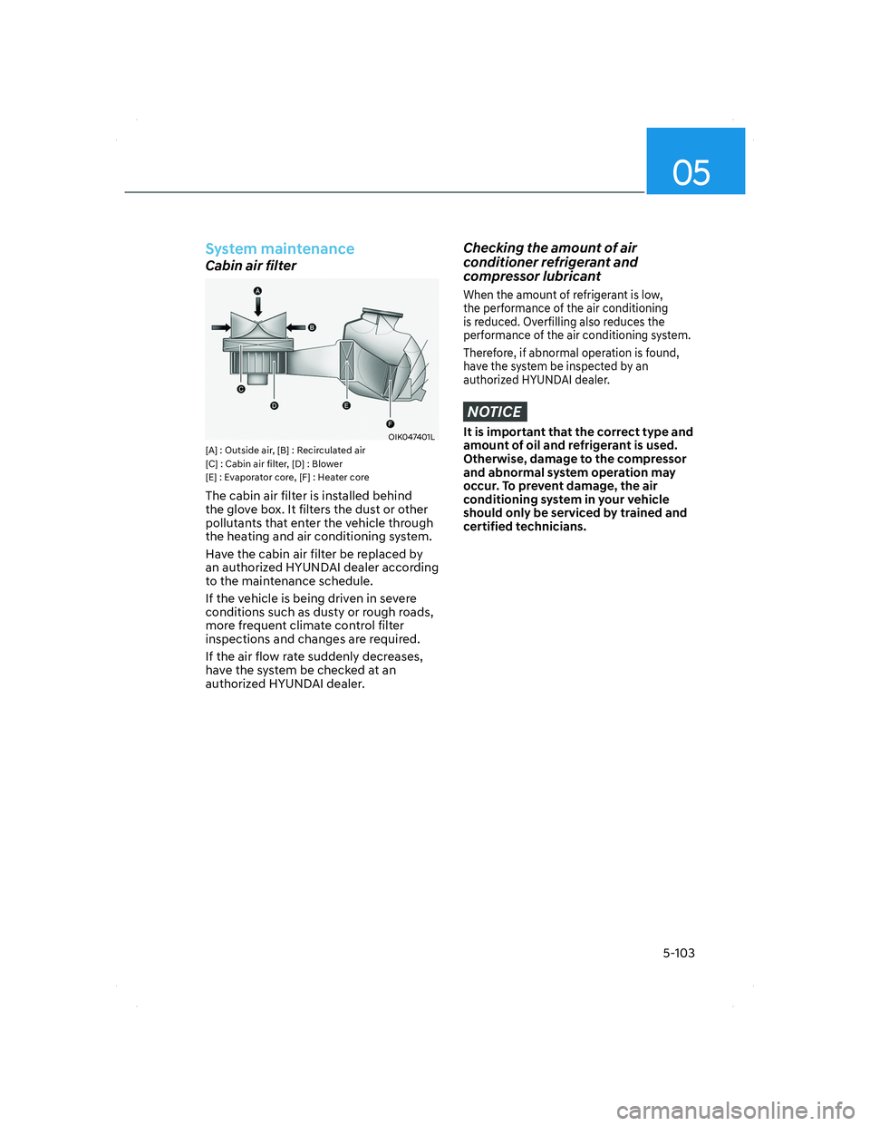 HYUNDAI SANTA FE 2022  Owners Manual 05
5-103
System maintenance
Cabin air filter
OIK047401LOIK047401L[A] : Outside air, [B] : Recirculated air
[C] : Cabin air filter, [D] : Blower
[E] : Evaporator core, [F] : Heater core
The cabin air f