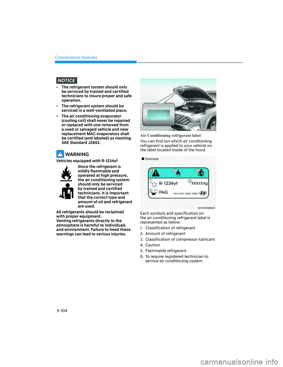 HYUNDAI SANTA FE 2022  Owners Manual Convenience features
5-104
NOTICE
• The refrigerant system should only 
be serviced by trained and certified 
technicians to insure proper and safe 
operation.
• The refrigerant system should be 
