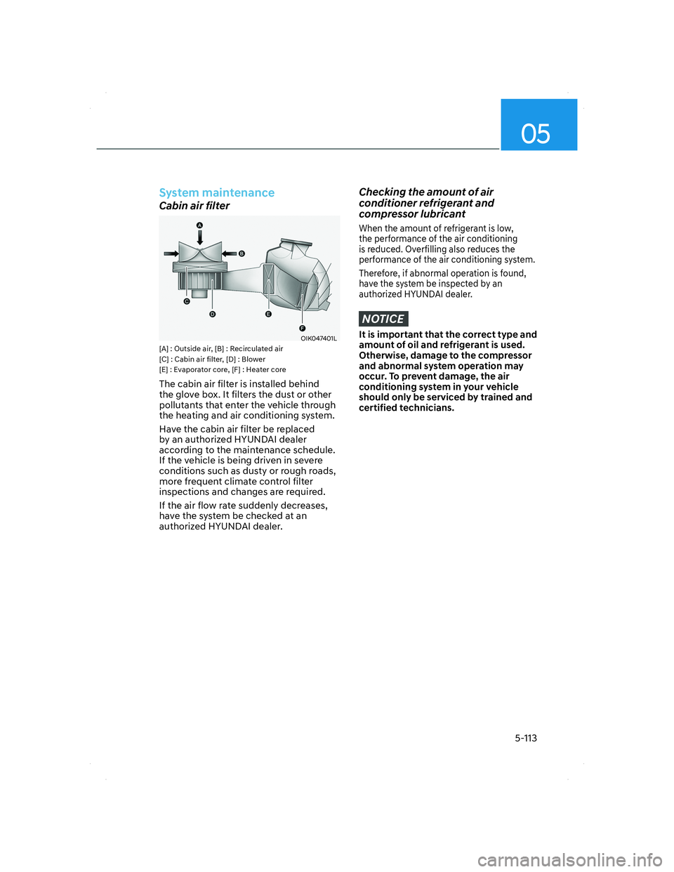 HYUNDAI SANTA FE 2022  Owners Manual 05
5-113
System maintenance
Cabin air filter
OIK047401LOIK047401L[A] : Outside air, [B] : Recirculated air
[C] : Cabin air filter, [D] : Blower
[E] : Evaporator core, [F] : Heater core
The cabin air f