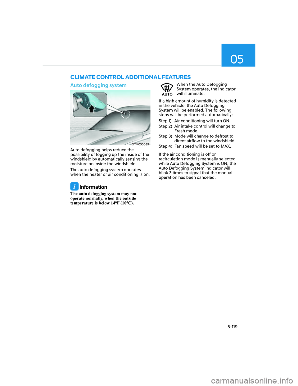 HYUNDAI SANTA FE 2022 Owners Manual 05
5-119
Auto defogging system
OTM050039OTM050039
Auto defogging helps reduce the
possibility of fogging up the inside of the
windshield by automatically sensing the
moisture on inside the windshie HYUNDAI SANTA FE 2022 Owners Manual 05
5-119
Auto defogging system
OTM050039OTM050039
Auto defogging helps reduce the
possibility of fogging up the inside of the
windshield by automatically sensing the
moisture on inside the windshie