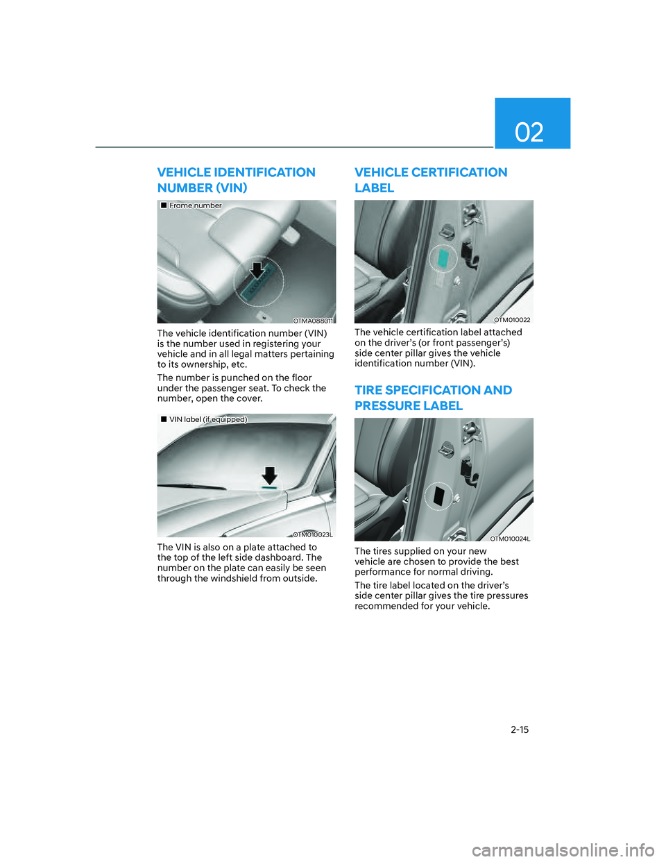 HYUNDAI SANTA FE 2022 Owners Manual 02
2-15
VEHICLE IDENTIFICATION 
�1�8�0�%�(�5�ã�9�,�1ä
��„Frame number
OTMA088011
The vehicle identification number (VIN) 
is the number used in registering your 
vehicle and in all legal matte