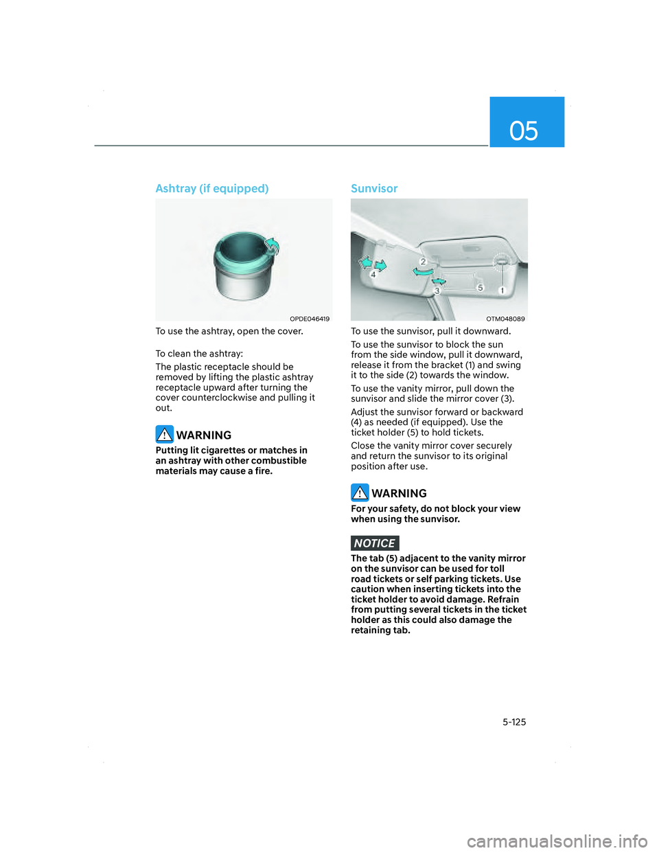 HYUNDAI SANTA FE 2022  Owners Manual 05
5-125
Ashtray (if equipped)
OPDE046419OPDE046419
To use the ashtray, open the cover.
To clean the ashtray:
The plastic receptacle should be 
removed by lifting the plastic ashtray 
receptacle upwar