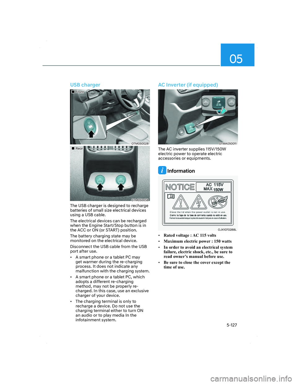 HYUNDAI SANTA FE 2022 User Guide 05
5-127
  USB  charger
���„�„FrontFront
OTM050028OTM050028
���„�„RearRear
OTM050058OTM050058
The USB charger is designed to recharge 
batteries of small size electrical devices 
using a U