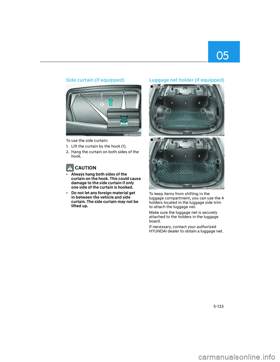 HYUNDAI SANTA FE 2022 Owners Manual 05
5-133
Side curtain (if equipped)
OTM050206OTM050206
To use the side curtain:
1. Lift the curtain by the hook (1).
2. Hang the curtain on both sides of the
hook.
CAUTION
• Always hang both sid HYUNDAI SANTA FE 2022 Owners Manual 05
5-133
Side curtain (if equipped)
OTM050206OTM050206
To use the side curtain:
1. Lift the curtain by the hook (1).
2. Hang the curtain on both sides of the
hook.
CAUTION
• Always hang both sid