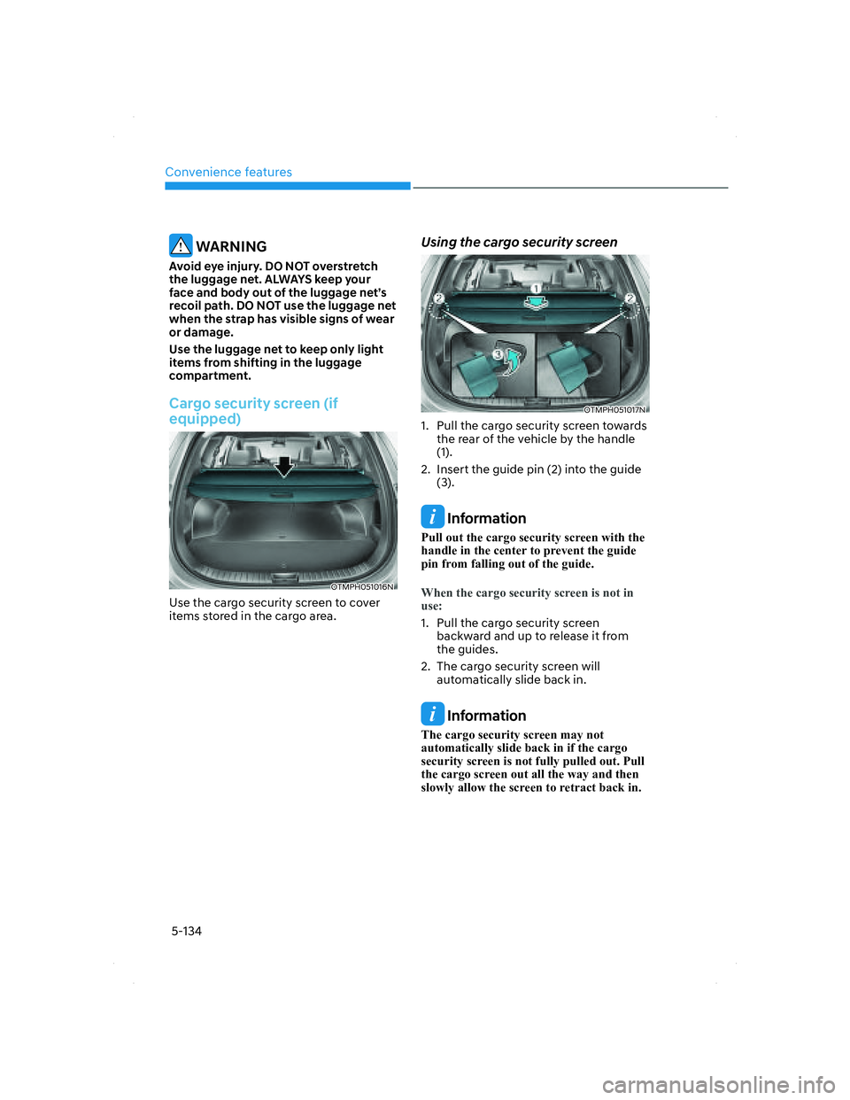 HYUNDAI SANTA FE 2022 Owners Manual Convenience features
5-134
WARNING
Avoid eye injury. DO NOT overstretch
the luggage net. ALWAYS keep your
face and body out of the luggage net’s
recoil path. DO NOT use the luggage net
when the HYUNDAI SANTA FE 2022 Owners Manual Convenience features
5-134
WARNING
Avoid eye injury. DO NOT overstretch
the luggage net. ALWAYS keep your
face and body out of the luggage net’s
recoil path. DO NOT use the luggage net
when the