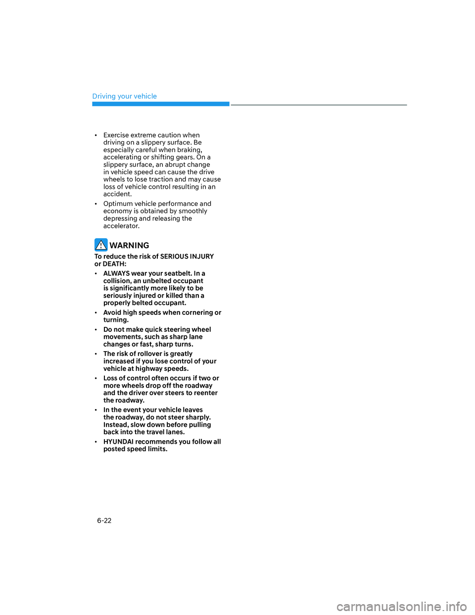 HYUNDAI SANTA FE 2022  Owners Manual Driving your vehicle
6-22
[�Exercise extreme caution when 
driving on a slippery surface. Be 
especially careful when braking, 
accelerating or shifting gears. On a 
slippery surface, an abrupt chan