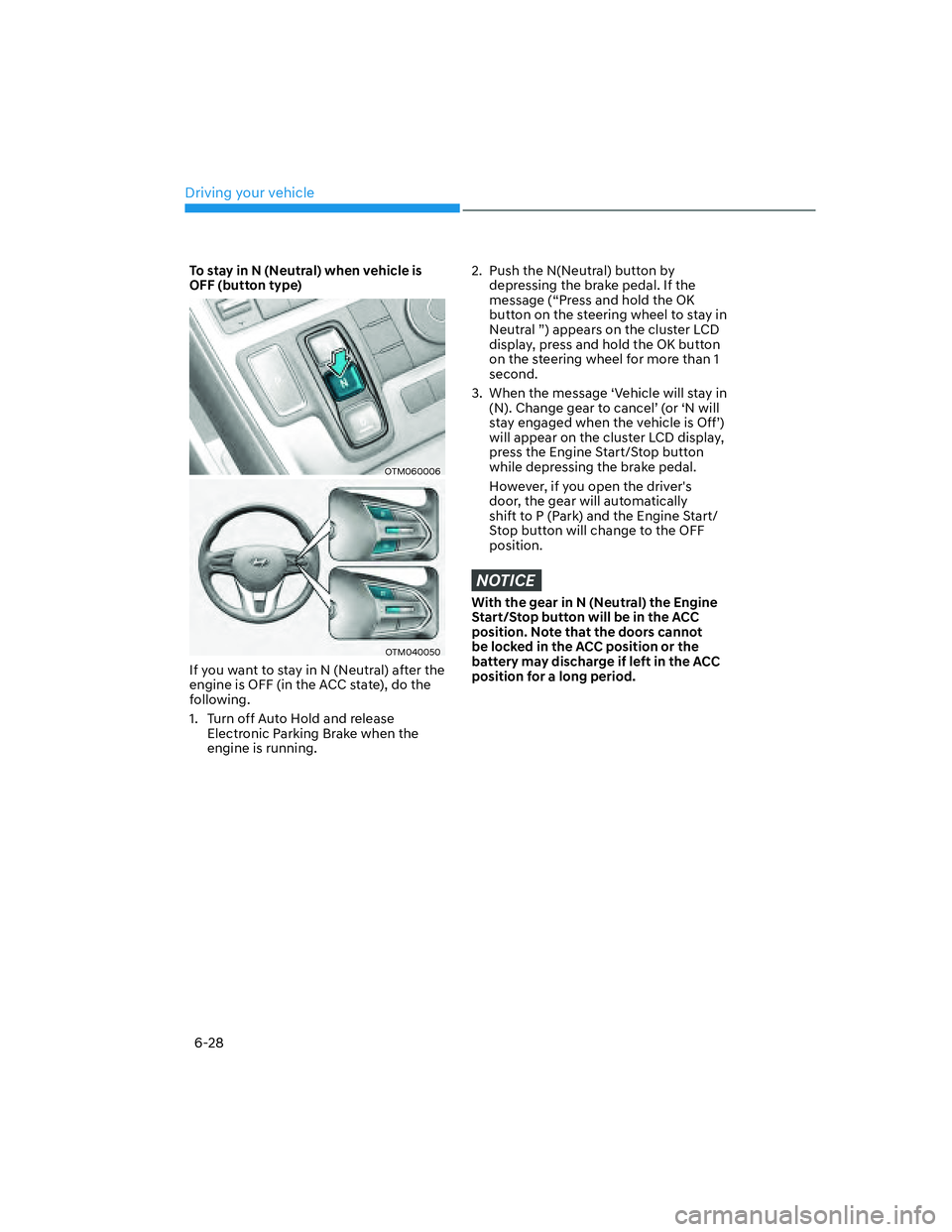 HYUNDAI SANTA FE 2022  Owners Manual Driving your vehicle
6-28
To stay in N (Neutral) when vehicle is 
OFF (button type)
OTM060006
OTM040050
If you want to stay in N (Neutral) after the 
engine is OFF (in the ACC state), do the 
followin