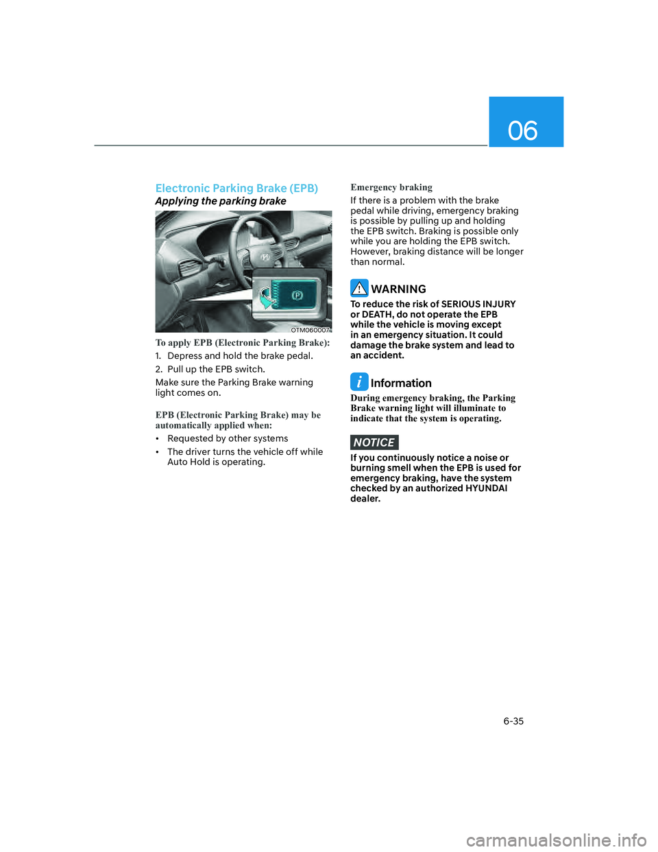 HYUNDAI SANTA FE 2022  Owners Manual 06
6-35
Electronic Parking Brake (EPB) 
Applying the parking brake
OTM060007
To apply EPB (Electronic Parking Brake):
1.  Depress and hold the brake pedal.
2.  Pull up the EPB switch.
Make sure the Pa