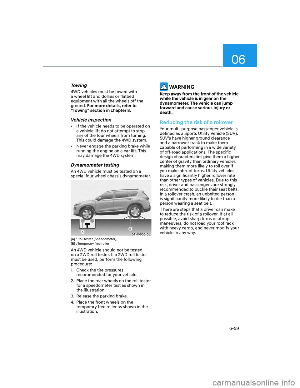 HYUNDAI SANTA FE 2022  Owners Manual 06
6-59
Towing
4WD vehicles must be towed with 
a wheel lift and dollies or flatbed 
equipment with all the wheels off the 
ground. For more details, refer to 
"Towing" section in chapter 8.
Vehicle i