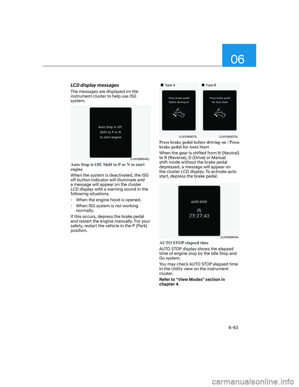 HYUNDAI SANTA FE 2022  Owners Manual 06
6-63
LCD display messages
The messages are displayed on the 
instrument cluster to help use ISG 
system.
OJX1069042L
Auto Stop is Off. Shift to P or N to start 
engine
When the system is deactivate