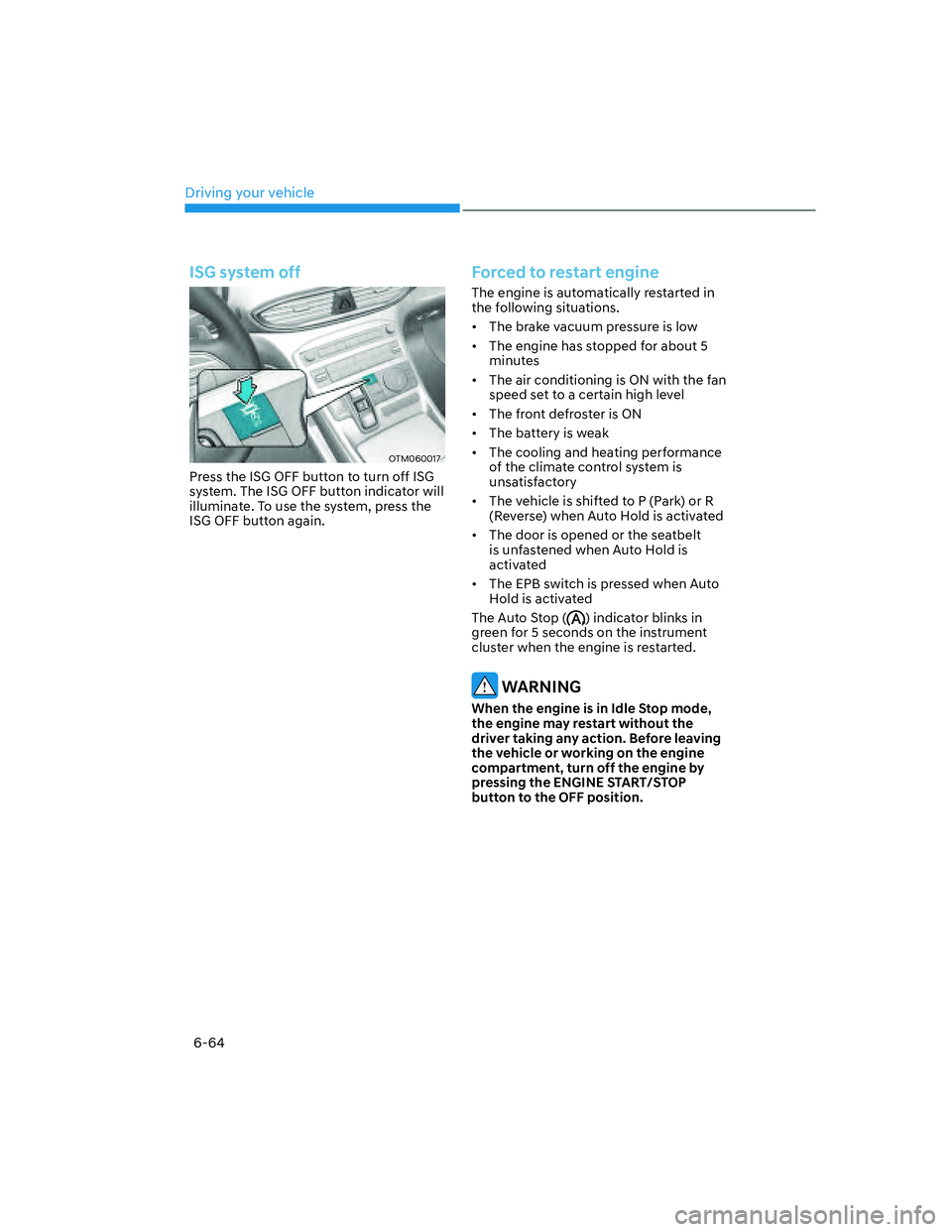 HYUNDAI SANTA FE 2022  Owners Manual Driving your vehicle
6-64
ISG system off
OTM060017
Press the ISG OFF button to turn off ISG 
system. The ISG OFF button indicator will 
illuminate. To use the system, press the 
ISG OFF button again.
