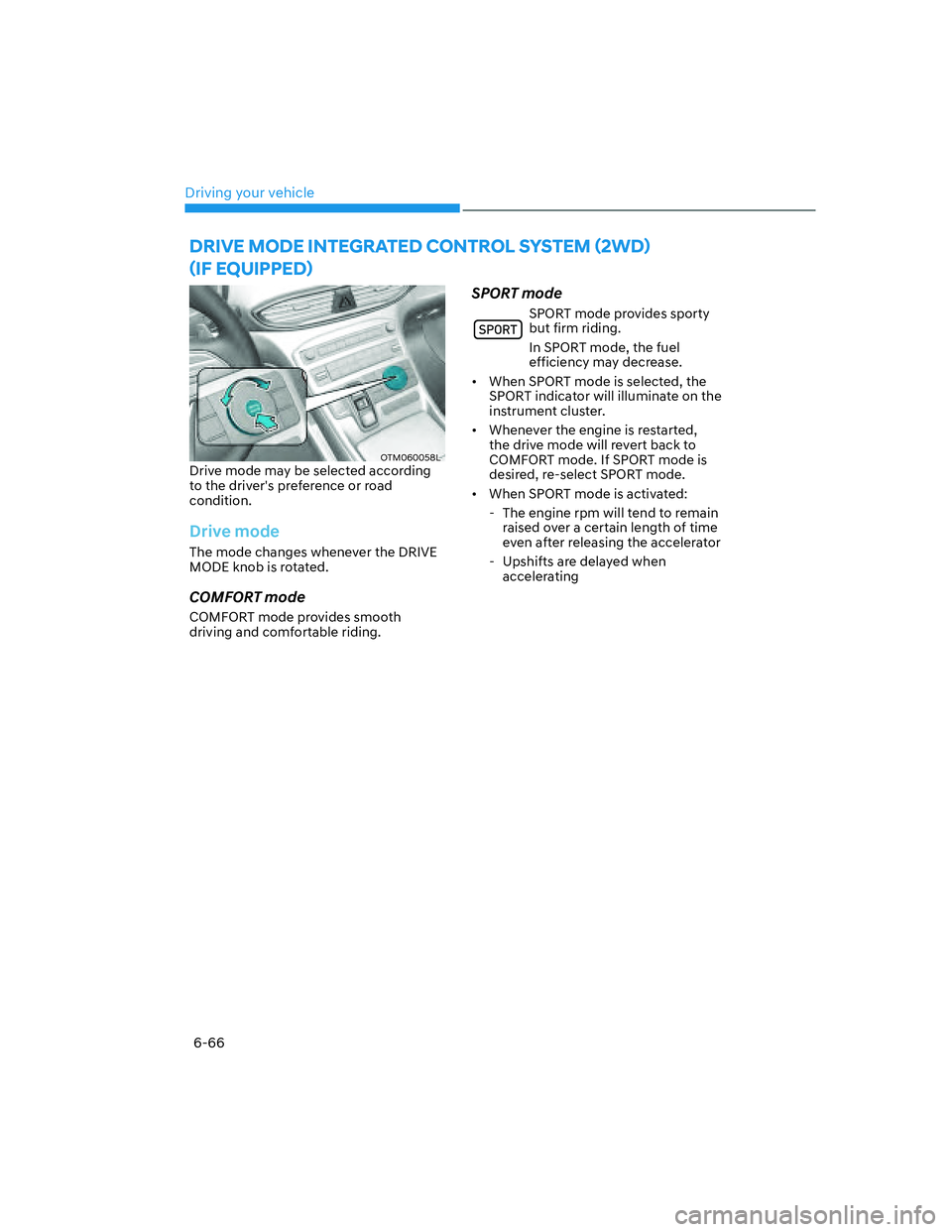 HYUNDAI SANTA FE 2022  Owners Manual Driving your vehicle
6-66
OTM060058LDrive mode may be selected according 
to the drivers preference or road 
condition.
Drive mode
The mode changes whenever the DRIVE 
MODE knob is rotated.
COMFORT m