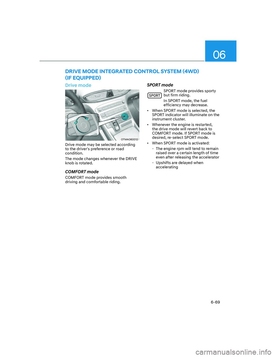 HYUNDAI SANTA FE 2022  Owners Manual 06
6-69
Drive mode
OTMA060012
Drive mode may be selected according 
to the drivers preference or road 
condition.
The mode changes whenever the DRIVE 
knob is rotated.
COMFORT mode
COMFORT mode provi