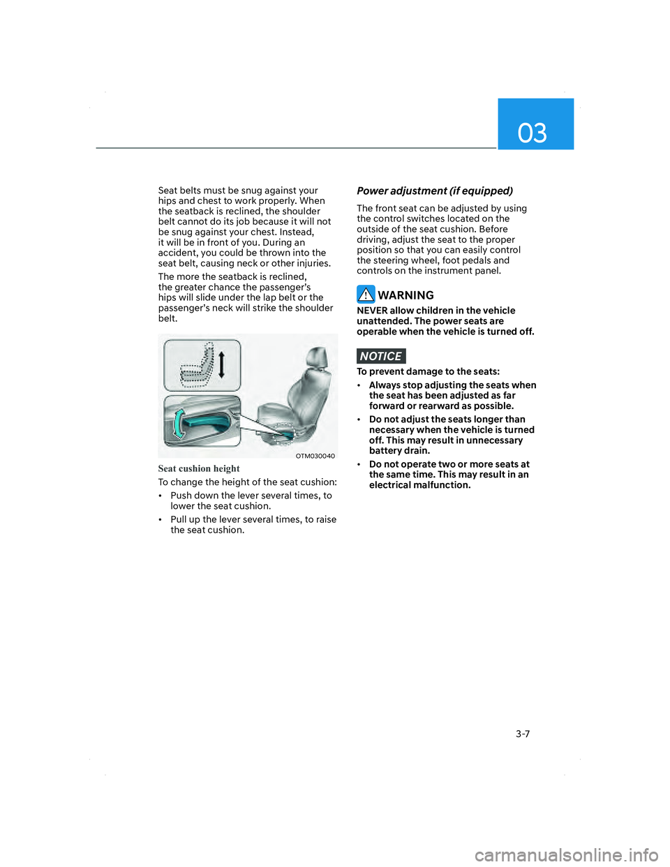 HYUNDAI SANTA FE 2022 Owners Guide 03
3-7
Seat belts must be snug against your 
hips and chest to work properly. When 
the seatback is reclined, the shoulder 
belt cannot do its job because it will not 
be snug against your chest. Inst