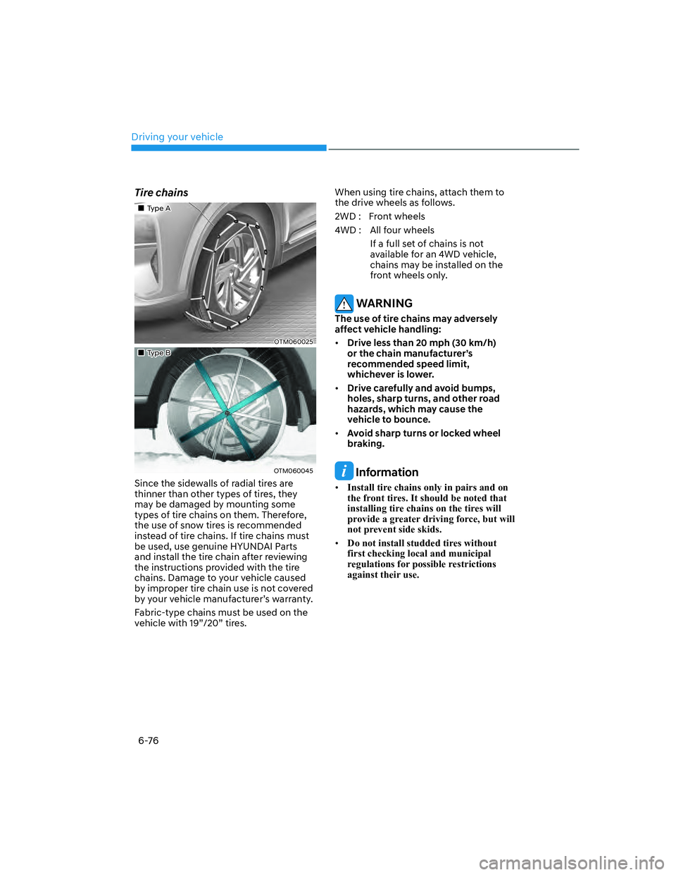 HYUNDAI SANTA FE 2022  Owners Manual Driving your vehicle
6-76
Tire chains
��„Type A
OTM060025
��„Type B
OTM060045 
Since the sidewalls of radial tires are 
thinner than other types of tires, they 
may be damaged by mounting some 
