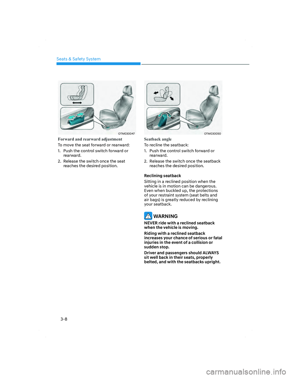 HYUNDAI SANTA FE 2022 Owners Guide Seats & Safety System
3-8
OTM030047OTM030047
Forward and rearward adjustment
To move the seat forward or rearward:
1. Push the control switch forward or
rearward.
2. Release the switch once the seat HYUNDAI SANTA FE 2022 Owners Guide Seats & Safety System
3-8
OTM030047OTM030047
Forward and rearward adjustment
To move the seat forward or rearward:
1. Push the control switch forward or
rearward.
2. Release the switch once the seat