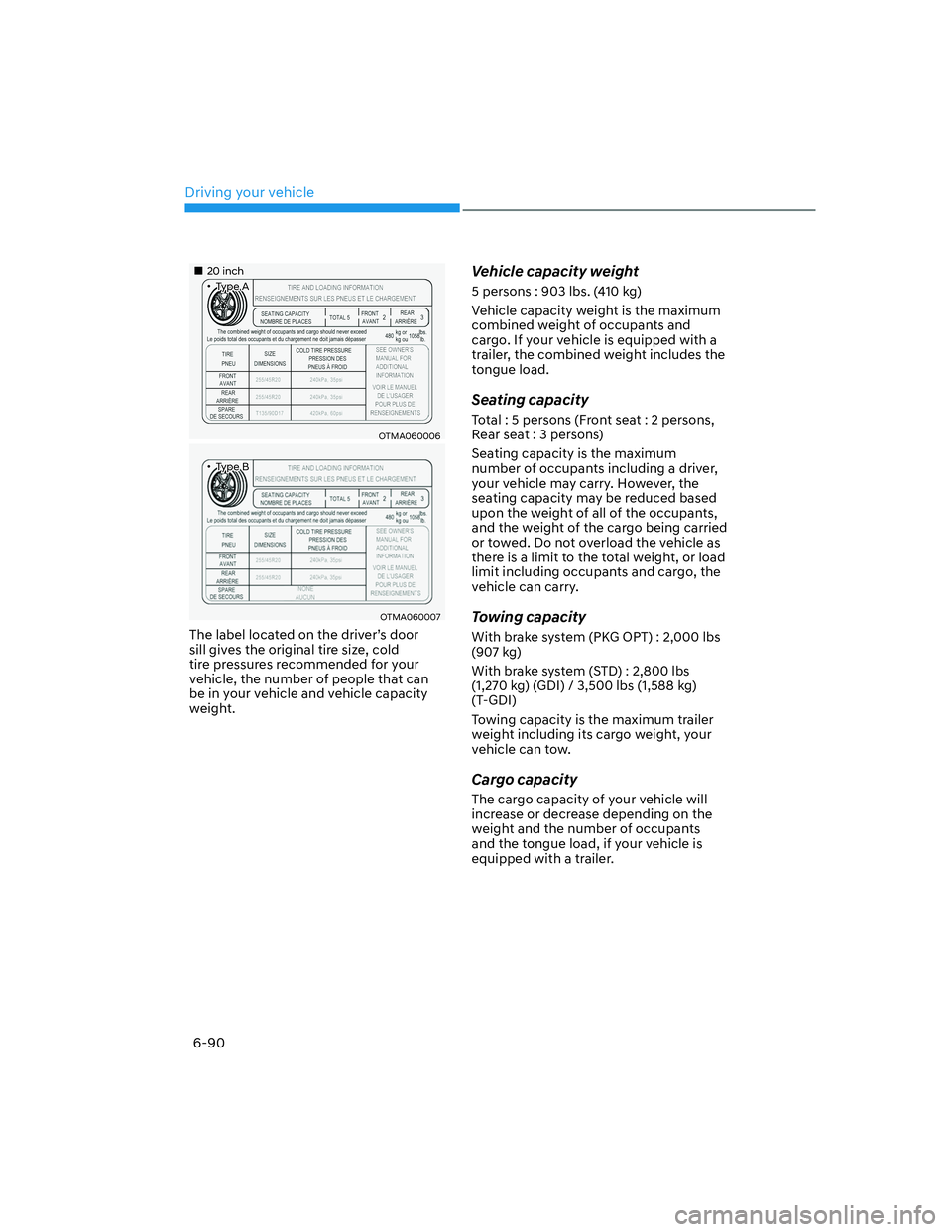 HYUNDAI SANTA FE 2022  Owners Manual Driving your vehicle
6-90
��„20 inch
��‡Type A
OTMA060006
��‡Type B
OTMA060007
The label located on the driver’s door 
sill gives the original tire size, cold 
tire pressures recommended fo