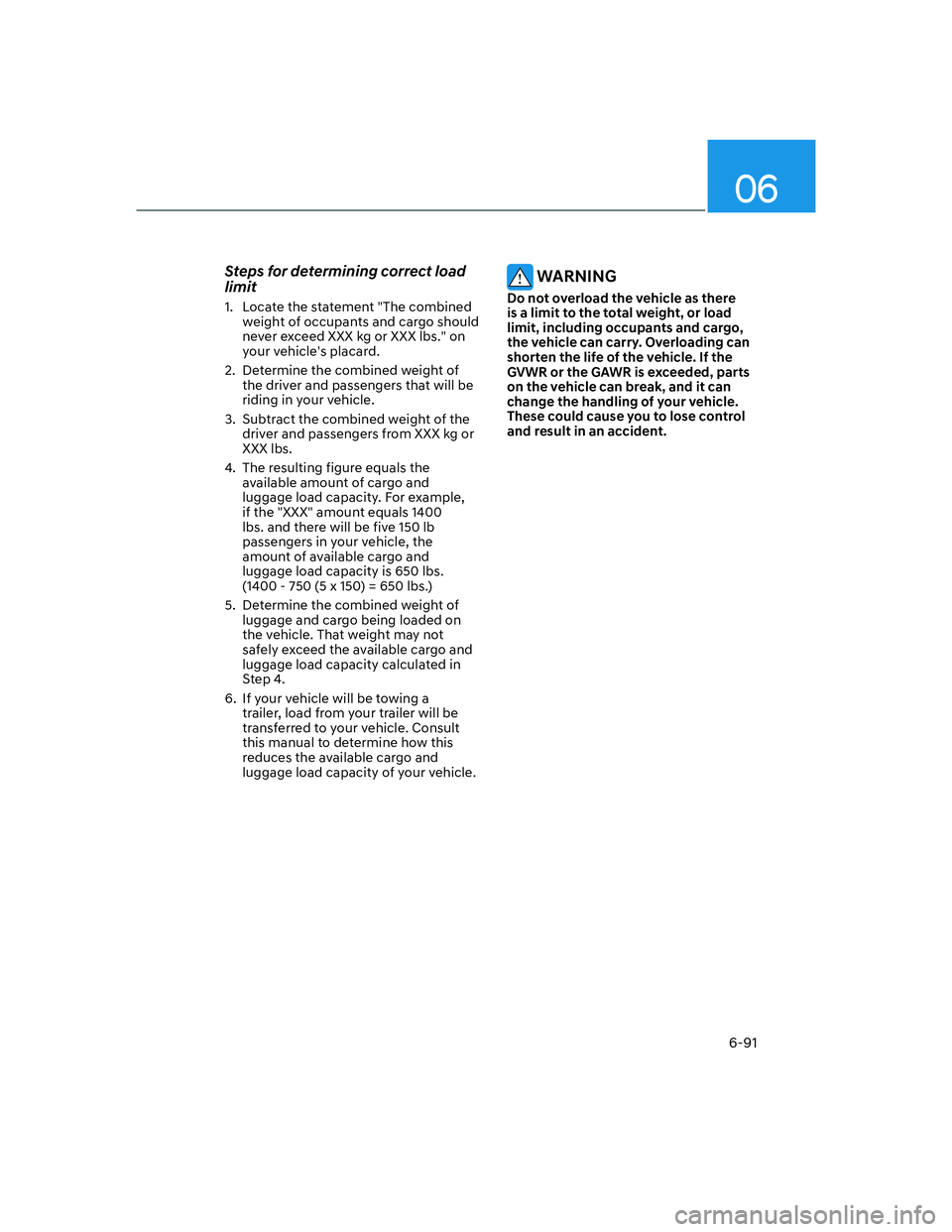 HYUNDAI SANTA FE 2022  Owners Manual 06
6-91
Steps for determining correct load 
limit
1.  Locate the statement "The combined 
weight of occupants and cargo should 
never exceed XXX kg or XXX lbs." on 
your vehicles placard.
2.  Determi