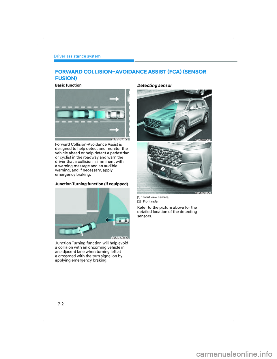 HYUNDAI SANTA FE 2022 Owners Guide Driver assistance system
7-2
FORWARD COLLISION–AVOIDANCE ASSIST (FCA) (SENSOR 
FUSION)
Basic function
OJX1070255LOJX1070255L
Forward Collision-Avoidance Assist is 
designed to help detect and monito