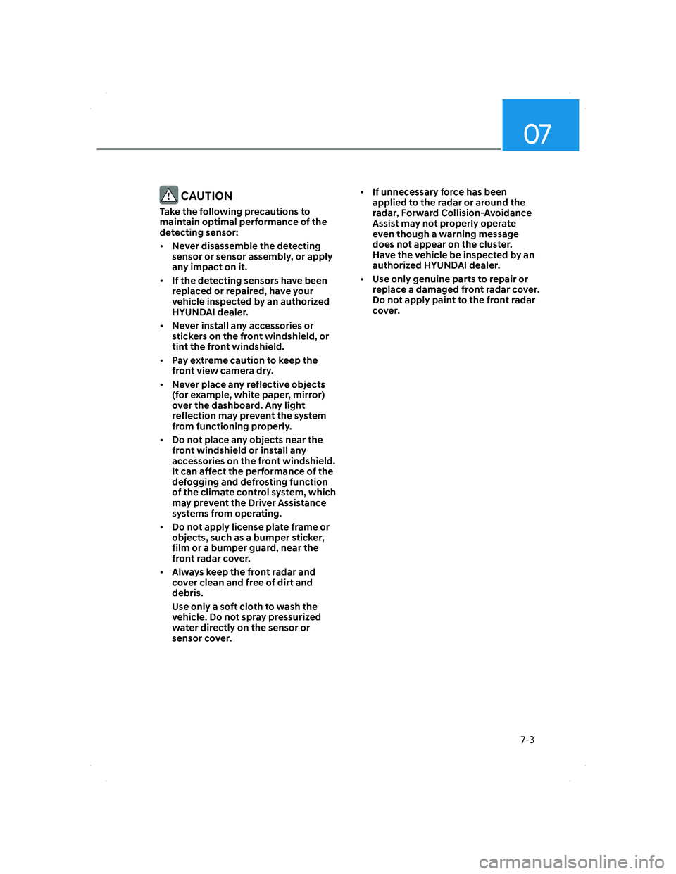 HYUNDAI SANTA FE 2022  Owners Manual 07
7-3
 CAUTION
Take the following precautions to 
maintain optimal performance of the 
detecting sensor:
• Never disassemble the detecting 
sensor or sensor assembly, or apply 
any impact on it.
