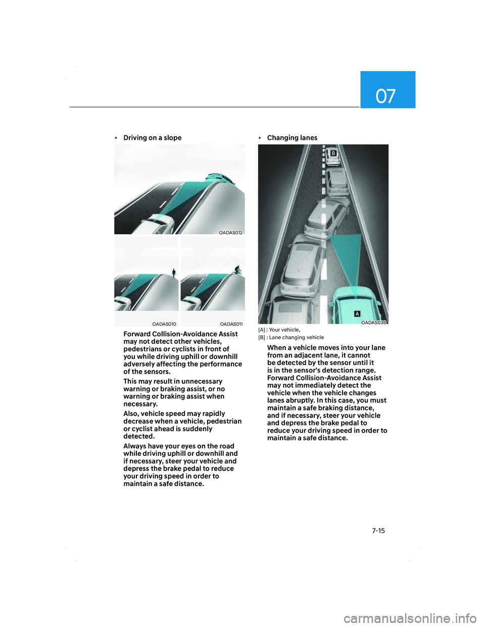 HYUNDAI SANTA FE 2022  Owners Manual 07
7-15
• Driving on a slope
OADAS012OADAS012
OADAS010OADAS010OADAS011OADAS011
Forward Collision-Avoidance Assist 
may not detect other vehicles, 
pedestrians or cyclists in front of 
you while driv