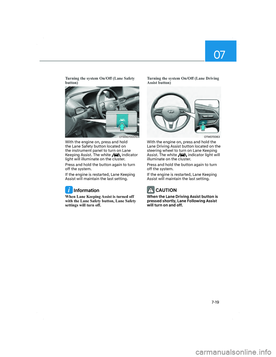 HYUNDAI SANTA FE 2022  Owners Manual 07
7-19
Turning the system On/Off (Lane Safety 
button)
OTMA070001COTMA070001C
With the engine on, press and hold 
the Lane Safety button located on 
the instrument panel to turn on Lane 
Keeping Assi