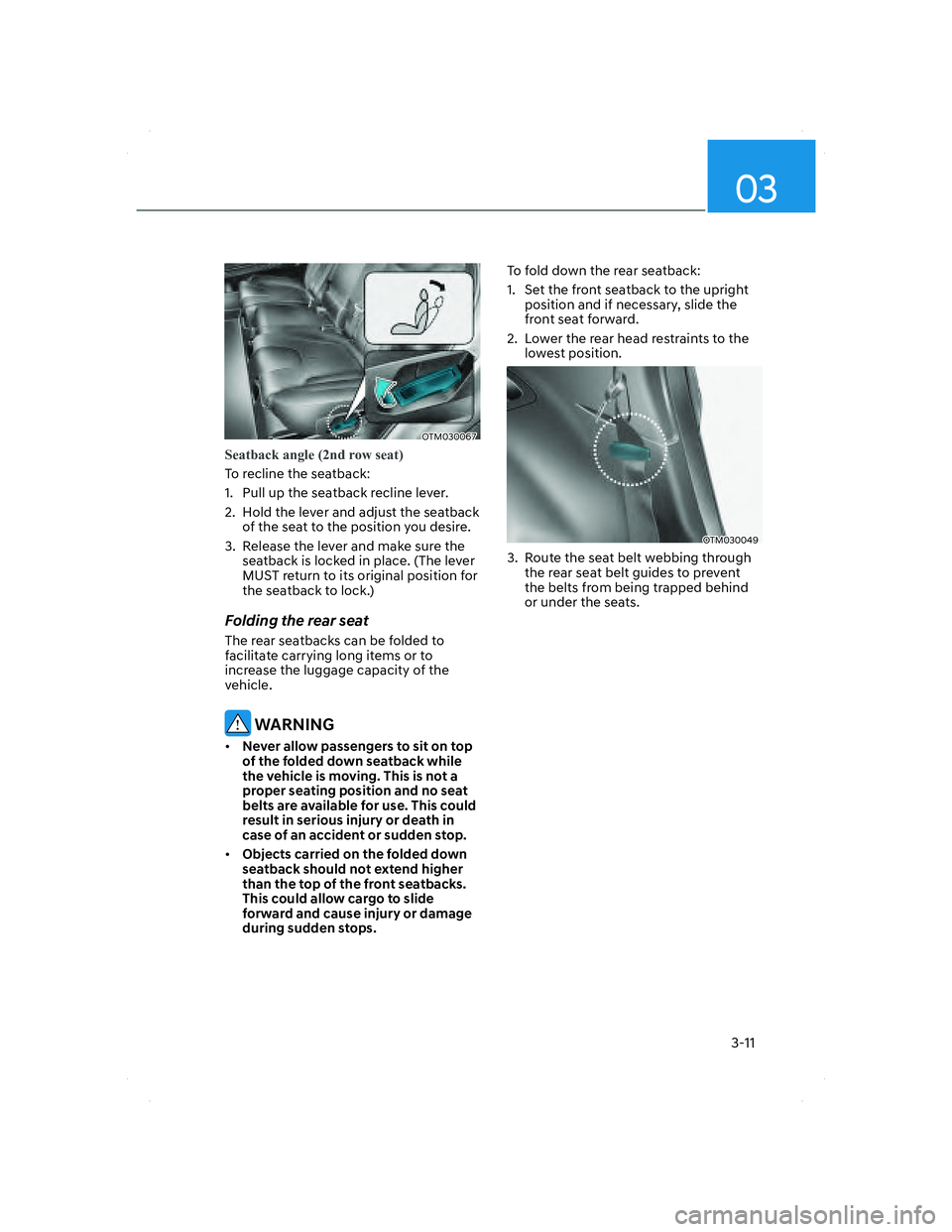 HYUNDAI SANTA FE 2022 Service Manual 03
3-11
OTM030067OTM030067
Seatback angle (2nd row seat)
To recline the seatback:
1. Pull up the seatback recline lever.
2.  Hold the lever and adjust the seatback 
of the seat to the position you des