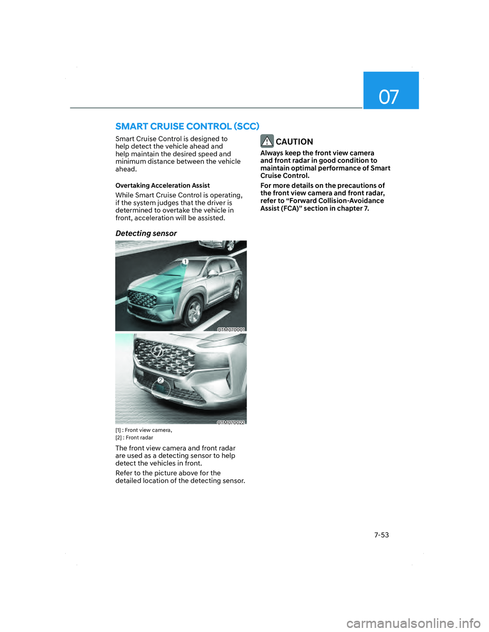 HYUNDAI SANTA FE 2022  Owners Manual 07
7-53
SMART CRUISE CONTROL (SCC) 
Smart Cruise Control is designed to 
help detect the vehicle ahead and 
help maintain the desired speed and 
minimum distance between the vehicle 
ahead.
Overtaking