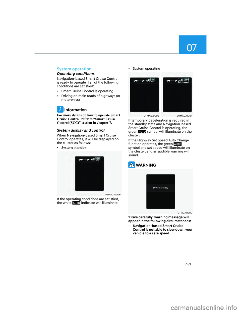 HYUNDAI SANTA FE 2022  Owners Manual 07
7-71
System operation
Operating conditions
Navigation-based Smart Cruise Control 
is ready to operate if all of the following 
conditions are satisfied:
•  Smart Cruise Control is operating
•  