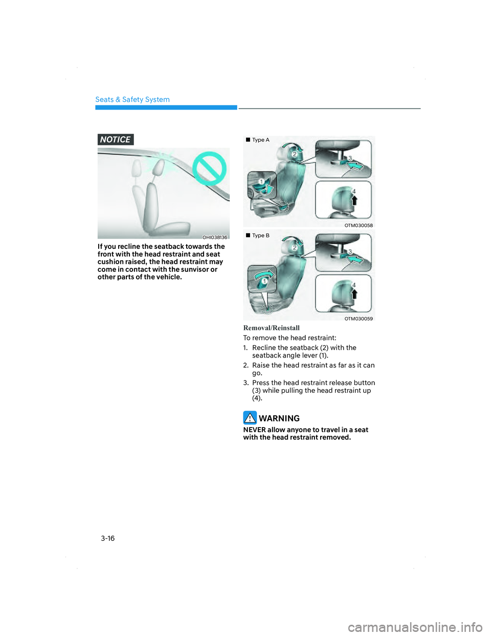 HYUNDAI SANTA FE 2022 Service Manual Seats & Safety System
3-16
NOTICE
OHI038136OHI038136
If you recline the seatback towards the 
front with the head restraint and seat 
cushion raised, the head restraint may 
come in contact with the s