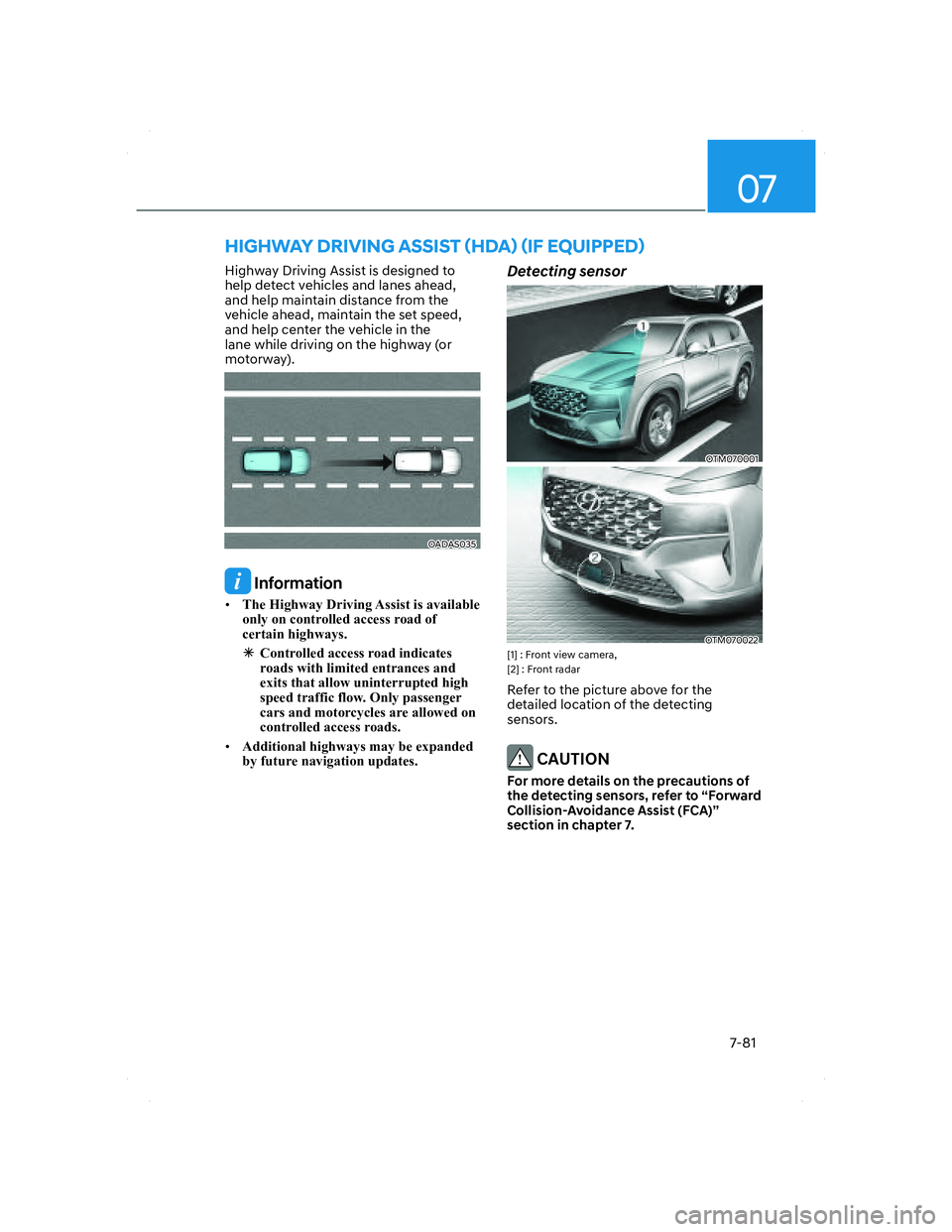 HYUNDAI SANTA FE 2022  Owners Manual 07
7-81
HIGHWAY DRIVING ASSIST (HDA) (IF EQUIPPED)
Highway Driving Assist is designed to 
help detect vehicles and lanes ahead, 
and help maintain distance from the 
vehicle ahead, maintain the set sp