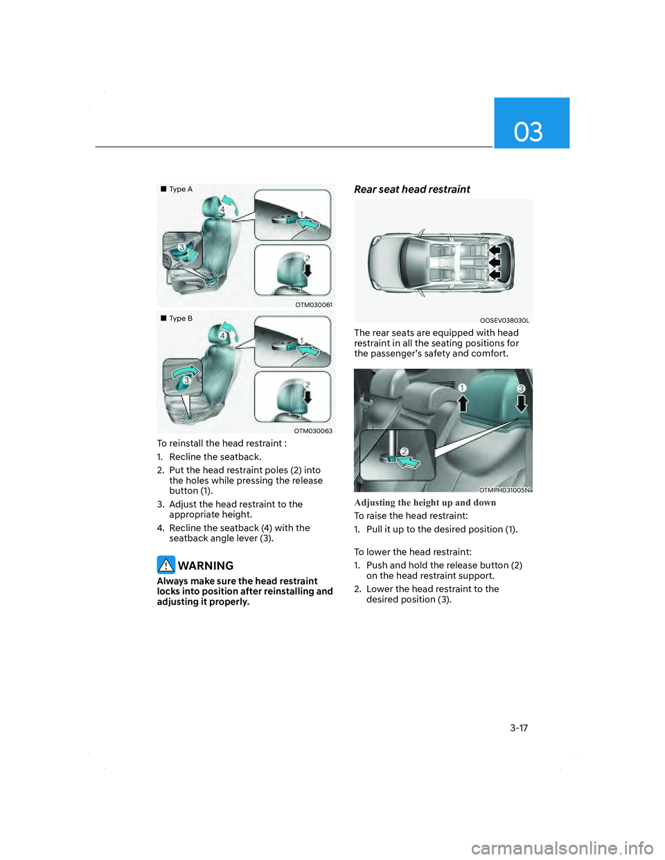 HYUNDAI SANTA FE 2022 Service Manual 03
3-17
���„�„Type AType A
OTM030061OTM030061
���„�„Type BType B
OTM030063OTM030063
To reinstall the head restraint :
1.  Recline the seatback.
2.  Put the head restraint poles (2) into 
t