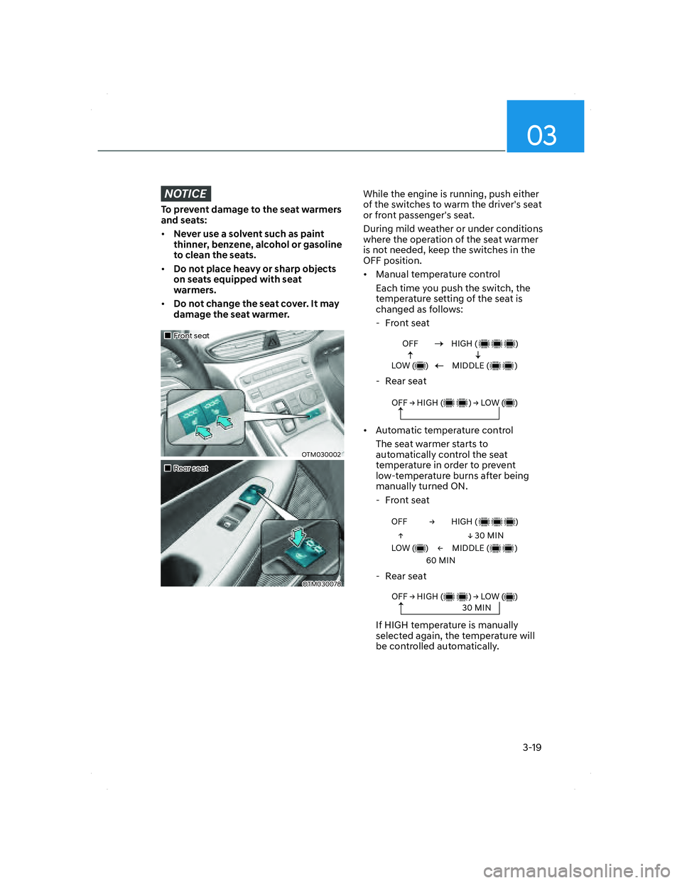 HYUNDAI SANTA FE 2022 Service Manual 03
3-19
NOTICE
To prevent damage to the seat warmers 
and seats:
• Never use a solvent such as paint 
thinner, benzene, alcohol or gasoline 
to clean the seats.
• Do not place heavy or sharp objec