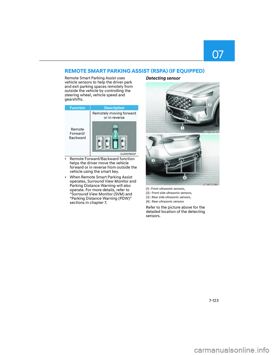 HYUNDAI SANTA FE 2022 Owners Manual 07
7-123
REMOTE SMART PARKING ASSIST (RSPA) (IF EQUIPPED)
Remote Smart Parking Assist uses
vehicle sensors to help the driver park
and exit parking spaces remotely from
outside the vehicle by contr HYUNDAI SANTA FE 2022 Owners Manual 07
7-123
REMOTE SMART PARKING ASSIST (RSPA) (IF EQUIPPED)
Remote Smart Parking Assist uses
vehicle sensors to help the driver park
and exit parking spaces remotely from
outside the vehicle by contr