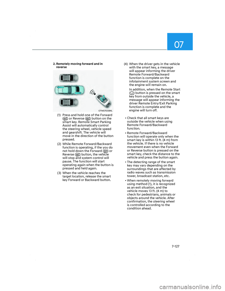 HYUNDAI SANTA FE 2022 Owners Manual 07
7-127
2. Remotely moving forward and in
reverse
OTM070084LOTM070084L
(1) Press and hold one of the Forward
() or Reverse () button on the
smart key. Remote Smart Parking
Assist will automatic HYUNDAI SANTA FE 2022 Owners Manual 07
7-127
2. Remotely moving forward and in
reverse
OTM070084LOTM070084L
(1) Press and hold one of the Forward
() or Reverse () button on the
smart key. Remote Smart Parking
Assist will automatic