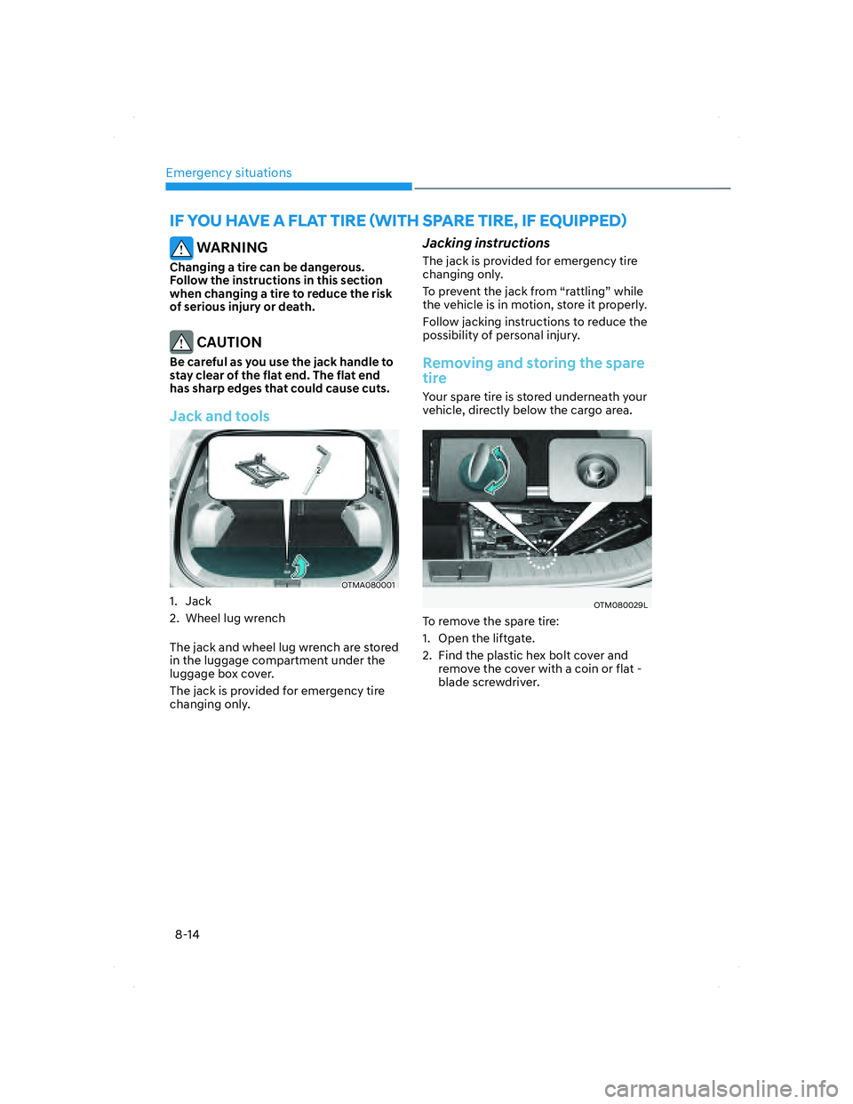 HYUNDAI SANTA FE 2022 Owners Manual Emergency situations
8-14
IF YOU HAVE A FLAT TIRE (WITH SPARE TIRE, IF EQUIPPED)
WARNING
Changing a tire can be dangerous.
Follow the instructions in this section
when changing a tire to reduce the HYUNDAI SANTA FE 2022 Owners Manual Emergency situations
8-14
IF YOU HAVE A FLAT TIRE (WITH SPARE TIRE, IF EQUIPPED)
WARNING
Changing a tire can be dangerous.
Follow the instructions in this section
when changing a tire to reduce the