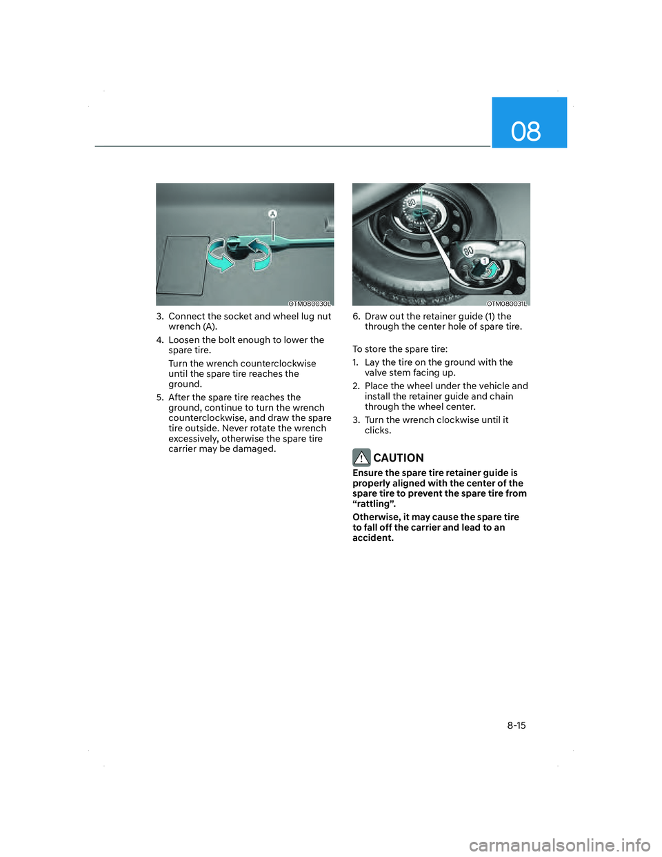 HYUNDAI SANTA FE 2022  Owners Manual 08
8-15
OTM080030LOTM080030L
3.  Connect the socket and wheel lug nut 
wrench (A).
4.  Loosen the bolt enough to lower the 
spare tire.
Turn the wrench counterclockwise 
until the spare tire reaches t