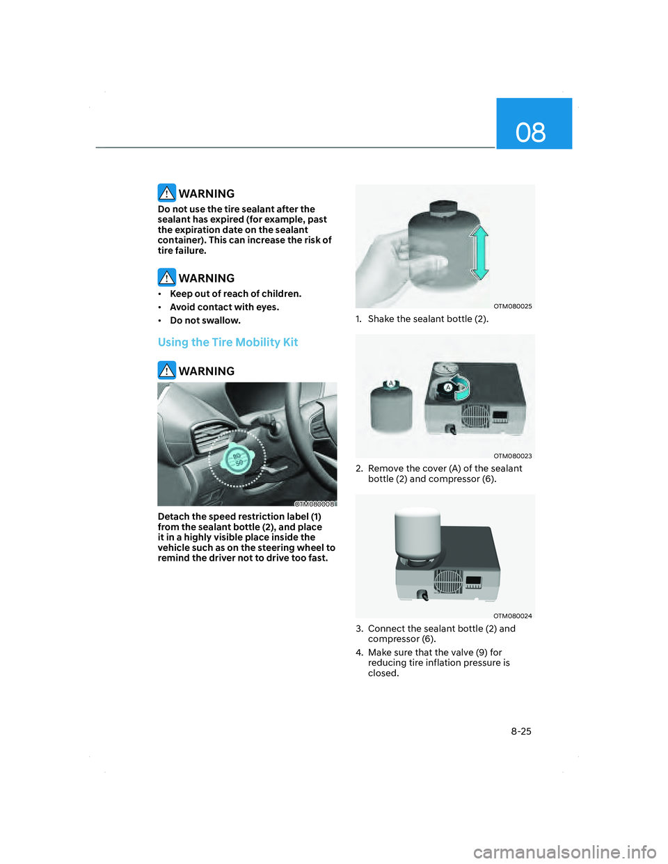 HYUNDAI SANTA FE 2022 Owners Manual 08
8-25
WARNING
Do not use the tire sealant after the
sealant has expired (for example, past
the expiration date on the sealant
container). This can increase the risk of
tire failure.
WARNING
HYUNDAI SANTA FE 2022 Owners Manual 08
8-25
WARNING
Do not use the tire sealant after the
sealant has expired (for example, past
the expiration date on the sealant
container). This can increase the risk of
tire failure.
WARNING