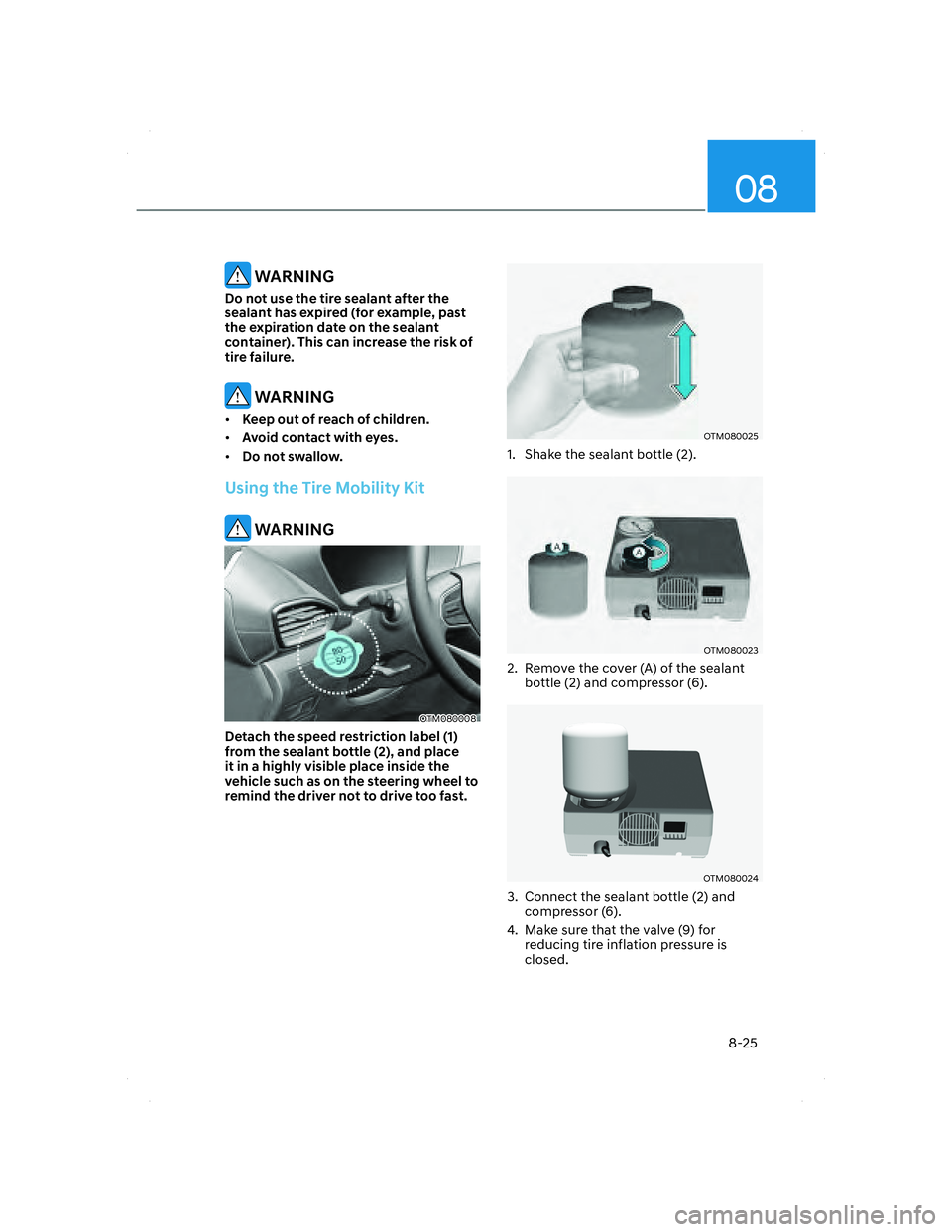 HYUNDAI SANTA FE 2022  Owners Manual 08
8-25
 WARNING
Do not use the tire sealant after the 
sealant has expired (for example, past 
the expiration date on the sealant 
container). This can increase the risk of 
tire failure.
 WARNING
�