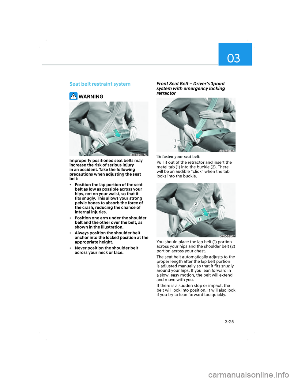 HYUNDAI SANTA FE 2022  Owners Manual 03
3-25
Seat belt restraint system
 WARNING
OHI038182LOHI038182L
Improperly positioned seat belts may 
increase the risk of serious injury 
in an accident. Take the following 
precautions when adjusti