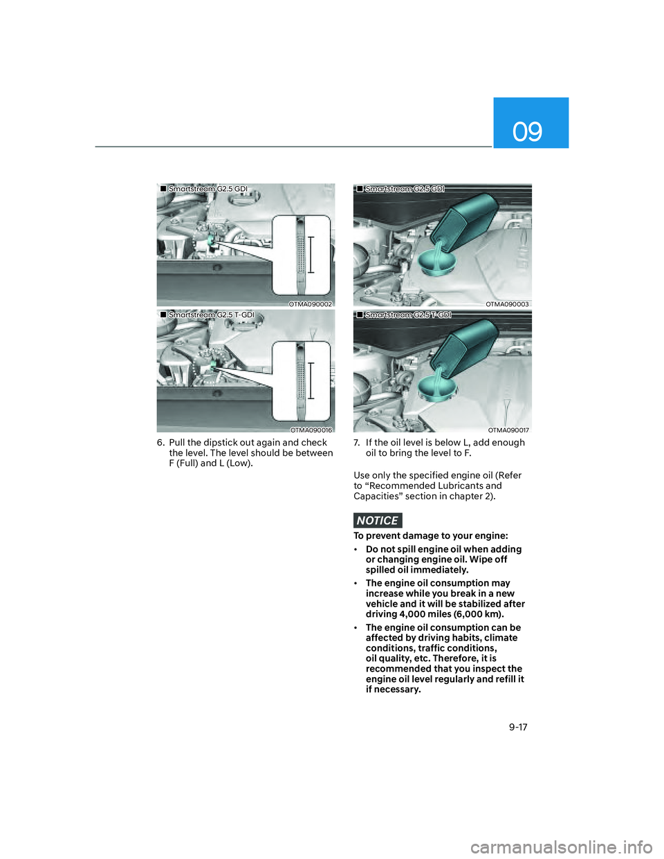 HYUNDAI SANTA FE 2022  Owners Manual 09
9-17
��„Smartstream G2.5 GDI
OTMA090002
��„Smartstream G2.5 T-GDI
OTMA090016
6.  Pull the dipstick out again and check 
the level. The level should be between 
F (Full) and L (Low).
��„Sma