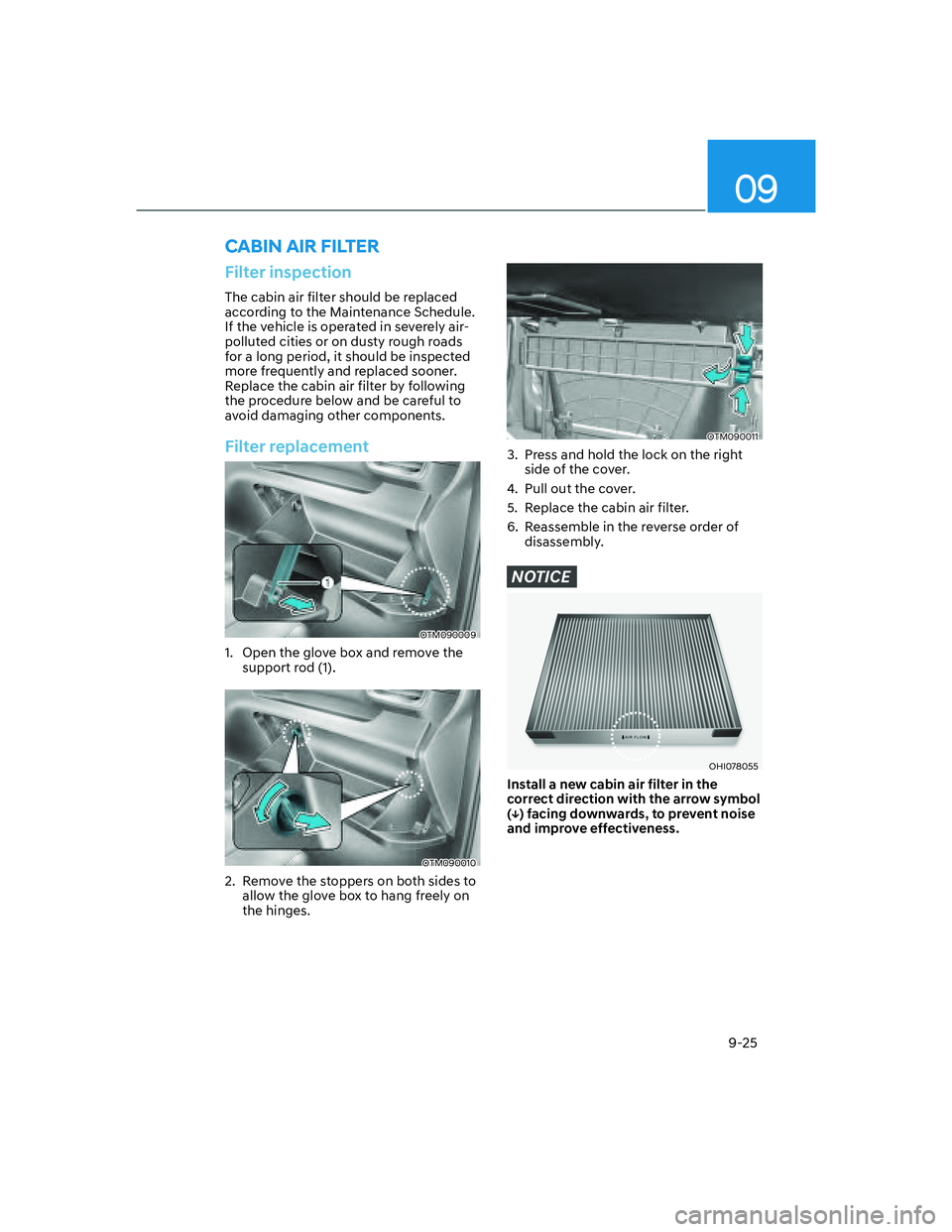 HYUNDAI SANTA FE 2022  Owners Manual 09
9-25
Filter inspection
The cabin air filter should be replaced 
according to the Maintenance Schedule. 
If the vehicle is operated in severely air-
polluted cities or on dusty rough roads 
for a lo
